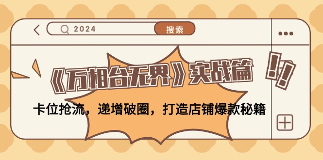 《万相台无界》实战篇：卡位抢流，递增破圈，打造店铺爆款秘籍-无水印-快赚