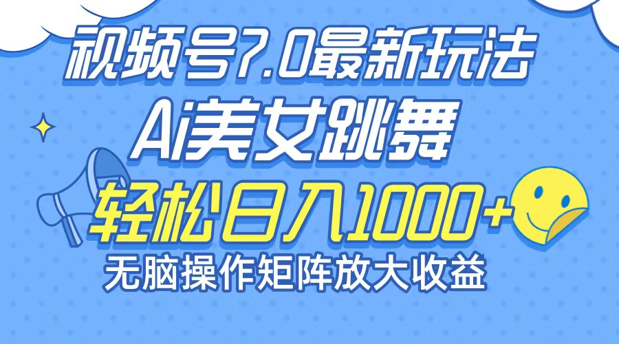 最新7.0暴利玩法视频号AI美女，简单矩阵可无限发大收益轻松日入1000+-快赚