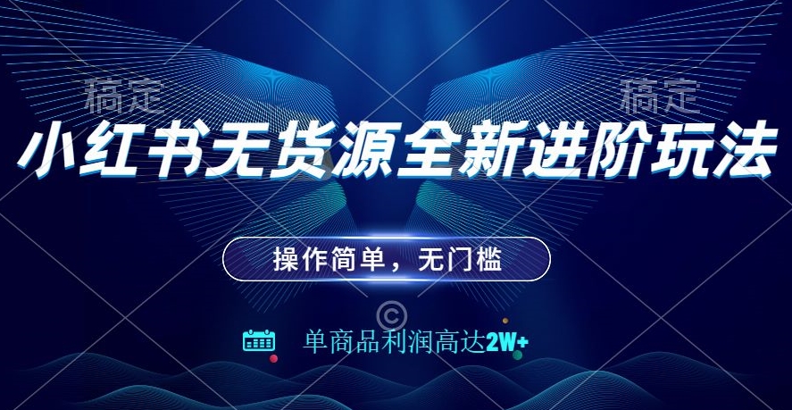 小红书无货源全新进阶玩法，操作简单，单商品利润高达2W+-快赚