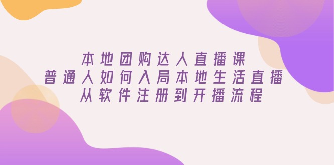 本地团购达人直播课：普通人如何入局本地生活直播, 从软件注册到开播流程-快赚