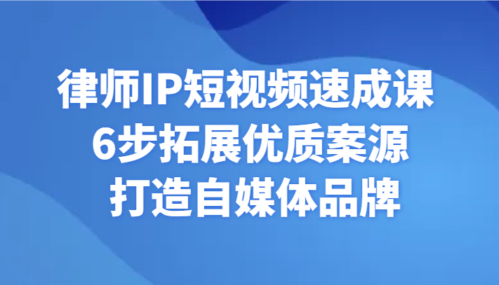 律师IP短视频速成课 6步拓展优质案源 打造自媒体品牌-快赚