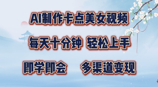 AI制作卡点美女视频，每天十分钟，多渠道变现【揭秘】-快赚