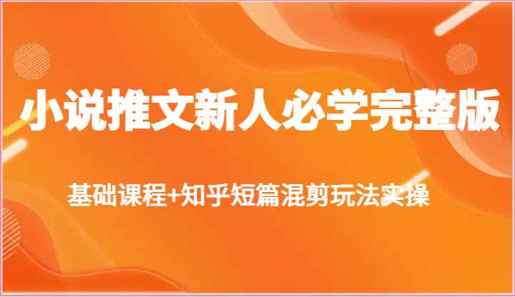 小说推文新人必学完整版，基础课程+知乎短篇混剪玩法实操-快赚