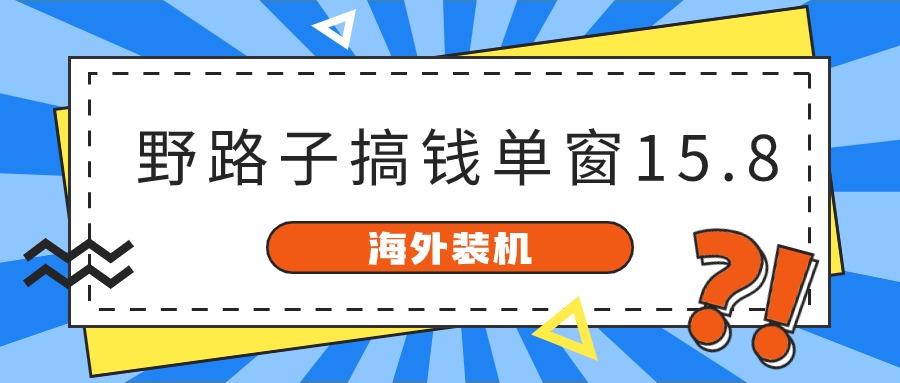 海外装机，野路子搞钱，单窗口15.8，亲测已变现10000+-快赚