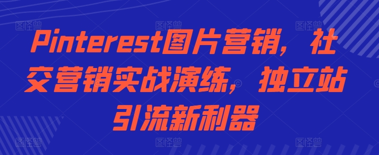 Pinterest图片营销，社交营销实战演练，独立站引流新利器-快赚