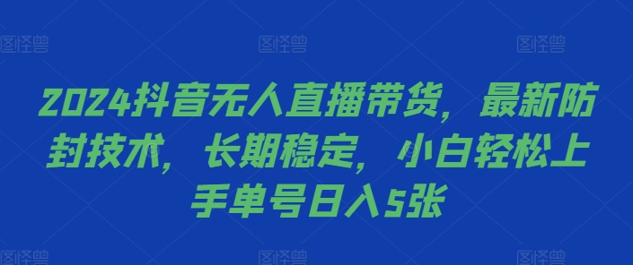 2024抖音无人直播带货，最新防封技术，长期稳定，小白轻松上手单号日入5张【揭秘】-快赚