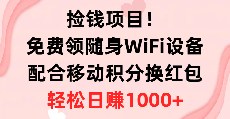 捡钱项目！免费领随身WiFi设备+移动积分换红包，有手就行，轻松日赚1000+-快赚