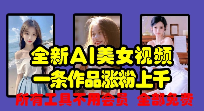 全新AI美女视频，一条作品涨粉上千，所有工具不用会员，全部免费-快赚