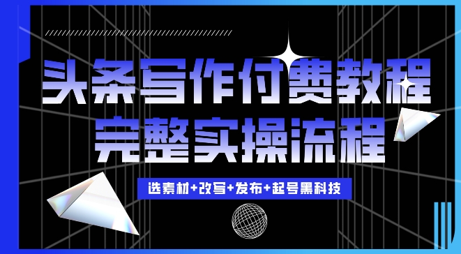 今日头条写作付费私密教程，轻松日入3位数，完整实操流程【揭秘】-快赚