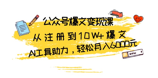 公众号爆文变现课：从注册到10W+爆文，AI工具助力，轻松月入6000元-快赚