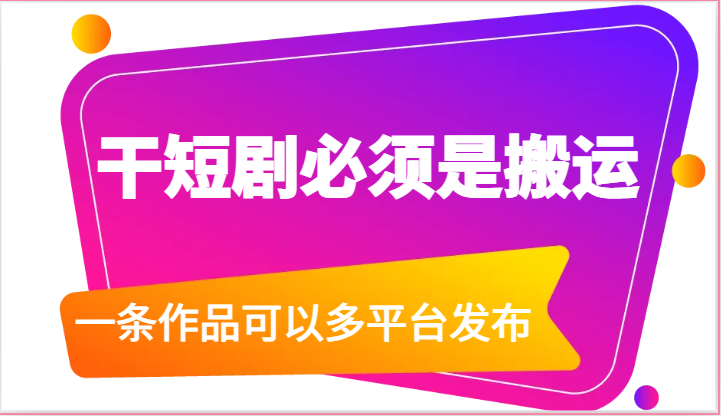 干短剧必须是搬运，一条作品可以多平台发布(附送软件)-快赚