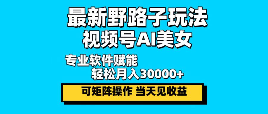 最新野路子玩法，视频号AI美女，当天见收益，轻松月入30000＋-快赚