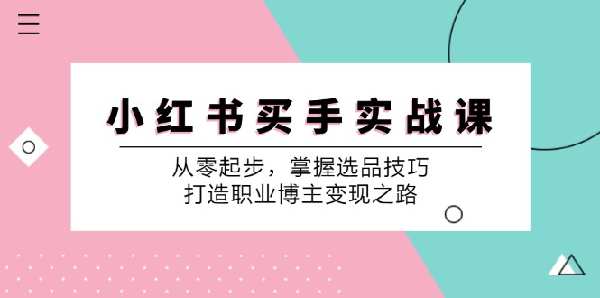 小红书买手实战课：从零起步，掌握选品技巧，打造职业博主变现之路-快赚