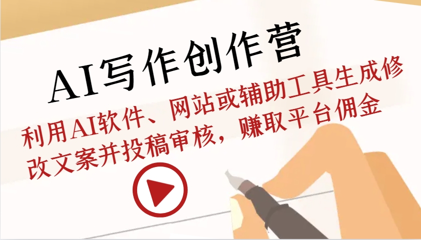 AI写作创作营：利用AI软件、网站或辅助工具生成修改文案并投稿审核，赚取平台佣金-快赚