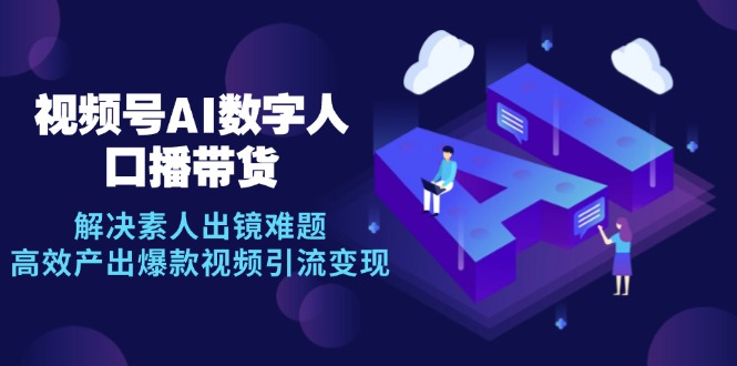 视频号数字人AI口播带货，解决素人出镜难题，高效产出爆款视频引流变现-快赚