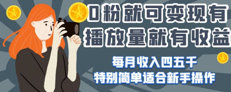 0粉就可变现，有播放量就有收益，每月收入四五千，特别简单适合新手操作【揭秘】-快赚