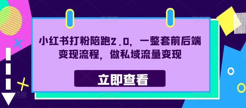 小红书打粉陪跑2.0，一整套前后端变现流程，做私域流量变现-快赚