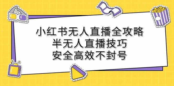 小红书无人直播全攻略：半无人直播技巧，安全高效不封号-快赚