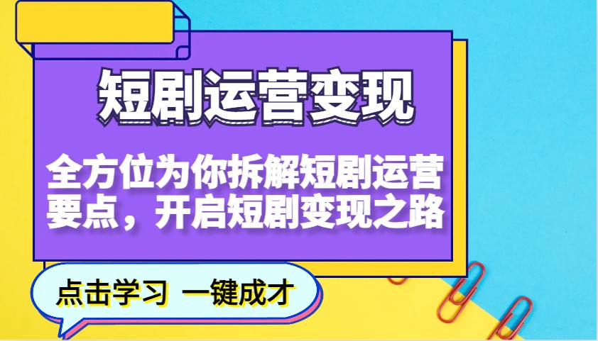 短剧运营变现，全方位为你拆解短剧运营要点，开启短剧变现之路-快赚