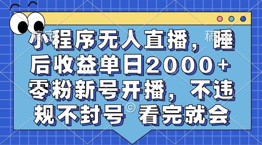 小程序无人直播，睡后收益单日2000+ 零粉新号开播，不违规不封号 看完就会-快赚