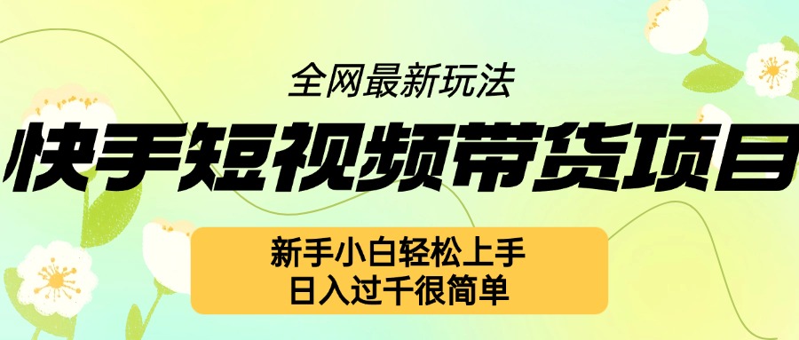 快手短视频带货项目最新玩法，新手小白轻松上手，日入几张很简单【揭秘】-快赚