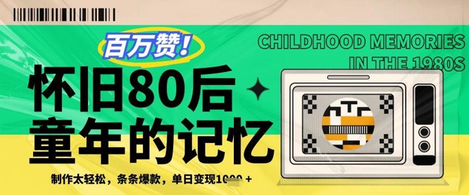 百万赞！利用复刻80年代童年回忆杀，条条爆款，单日变现几张-快赚