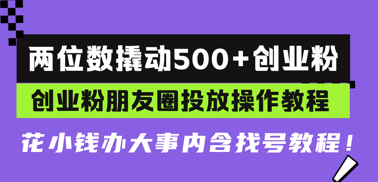 两位数撬动500+创业粉，创业粉朋友圈投放操作教程，花小钱办大事内含找…-快赚