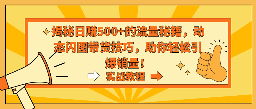 揭秘日赚500+的流量秘籍，动态闪图带货技巧，助你轻松引爆销量！-快赚