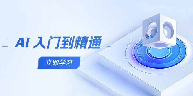 AI 入门到精通，五阶课程学通识，掌握多领域实操要点-快赚