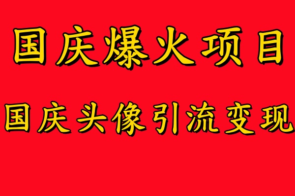 国庆爆火风口项目——国庆头像引流变现，零门槛高收益，小白也能起飞【揭秘】-快赚