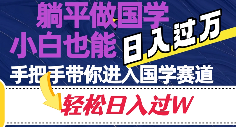 躺平做国学，小白也能日入过万，手把手带你进入国学赛道【揭秘】-快赚