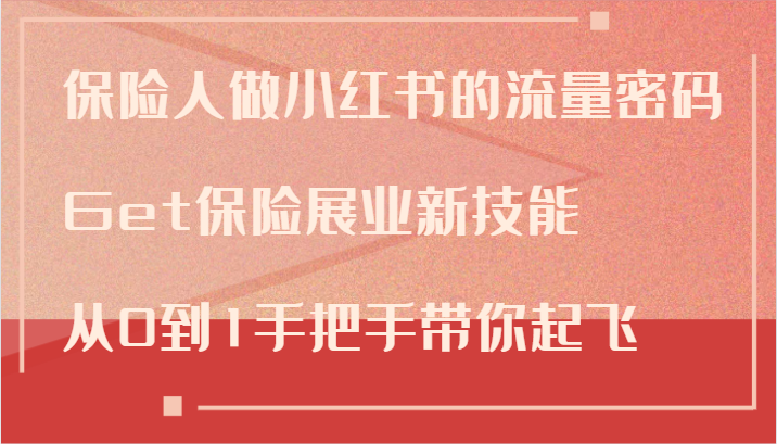 保险人做小红书的流量密码，Get保险展业新技能，从0到1手把手带你起飞-快赚