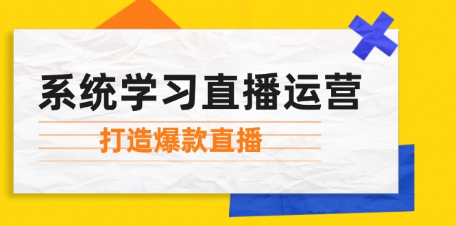 系统学习直播运营：掌握起号方法、主播能力、小店随心推，打造爆款直播-快赚