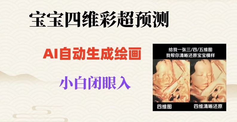 宝宝四维彩超AI预测项目，无门槛生成闭眼入日500+【揭秘】-快赚