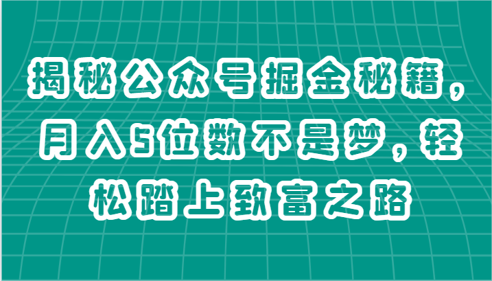 揭秘公众号掘金秘籍，月入5位数不是梦，轻松踏上致富之路-快赚