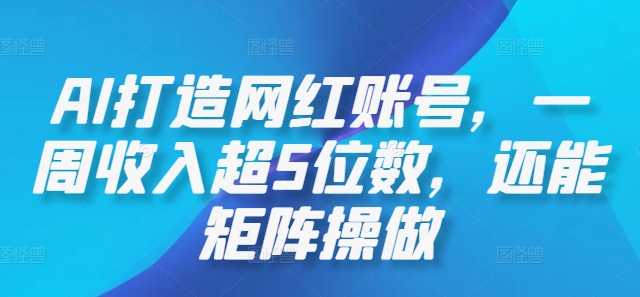 AI打造网红账号，一周收入超5位数，还能矩阵操做-快赚