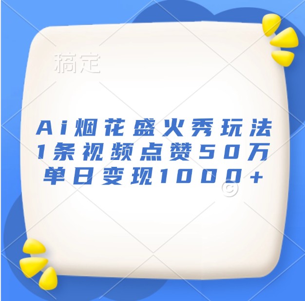Ai烟花盛火秀玩法，1条视频点赞50万，单日变现1000+-快赚