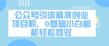 公众号引流精准创业项目粉，0基础小白都能轻松驾驭-快赚