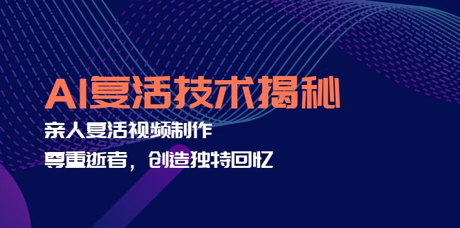 AI复活技术揭秘：亲人复活视频制作，尊重逝者，创造独特回忆-快赚
