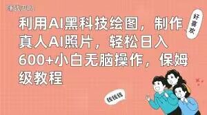 利用AI黑科技绘图，制作真人AI照片，轻松日入600+小白无脑操作，保姆级教程【揭秘】-快赚