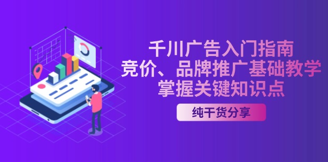 千川广告入门指南｜竞价、品牌推广基础教学，掌握关键知识点-快赚