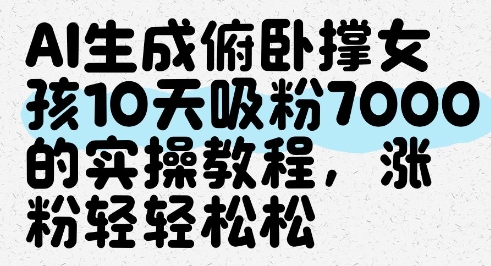 AI生成俯卧撑女孩，10天吸粉7000的实操教程，涨粉轻轻松松-快赚
