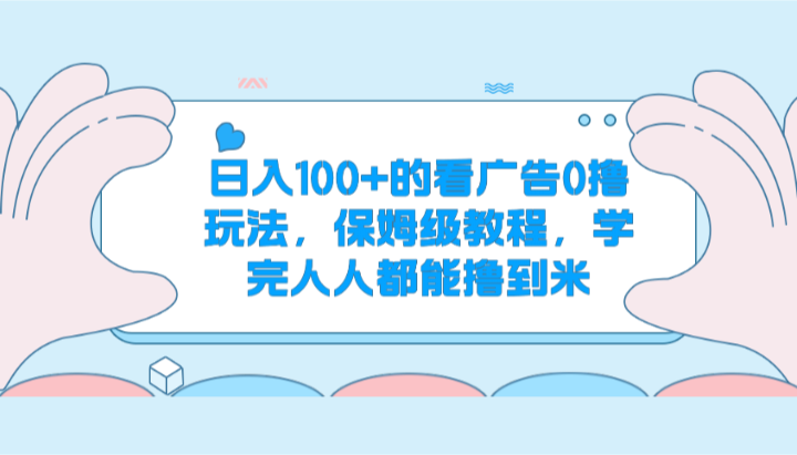日入100+的看广告0撸玩法，保姆级教程，学完人人都能撸到米-快赚