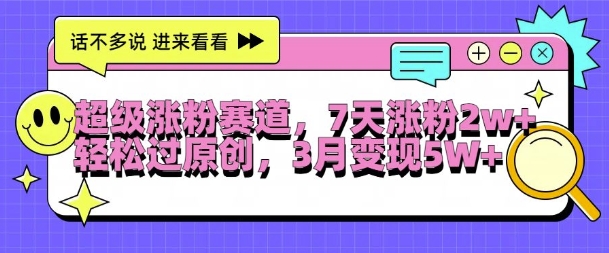 超级涨粉赛道，每天半小时，7天涨粉2W+，轻松过原创，三月变现5W+【揭秘】-快赚