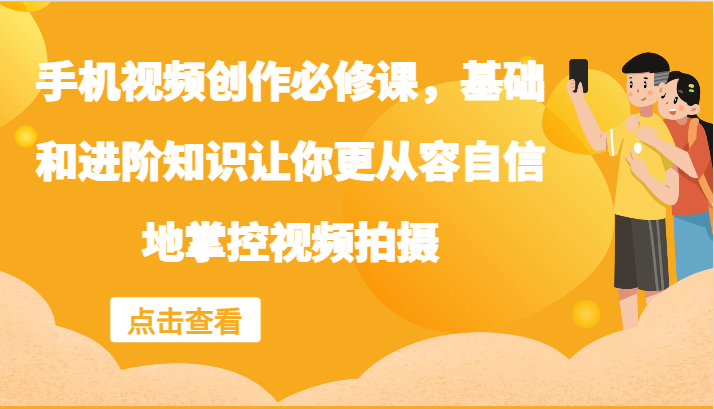 手机视频创作必修课，基础和进阶知识让你更从容自信地掌控视频拍摄-快赚网-快赚