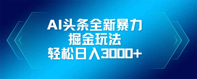 AI头条全新暴利掘金玩法，矩阵操作，轻松日入3000+-快赚