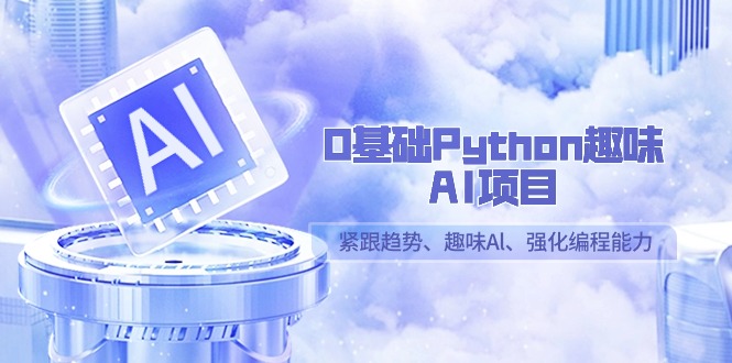 0基础Python趣味AI项目，紧跟趋势、趣味Al、强化编程能力(13节课)-快赚