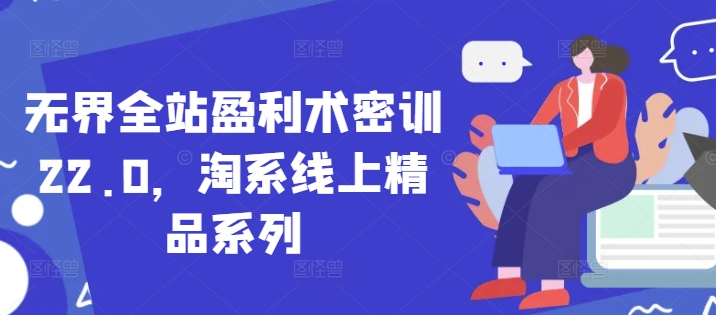 无界全站盈利术密训22.0，淘系线上精品系列-快赚