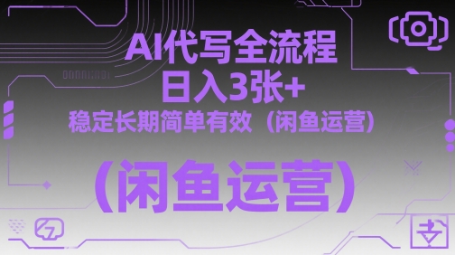 AI代写全流程，日入3张+，稳定长期简单有效(闲鱼运营)-快赚