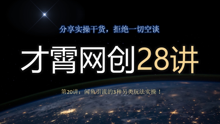 才霄网创28讲第20讲：闲鱼引流的3种另类玩法实操！-快赚